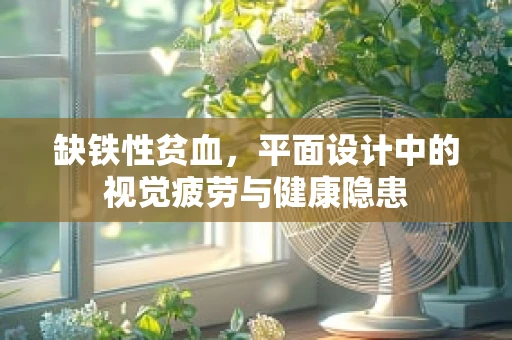 缺铁性贫血，平面设计中的视觉疲劳与健康隐患