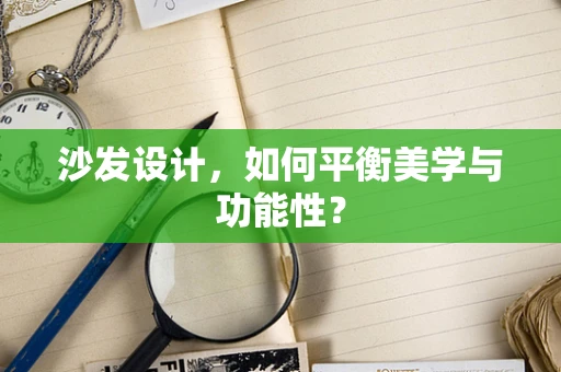 沙发设计，如何平衡美学与功能性？