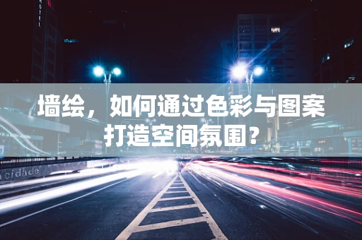 墙绘，如何通过色彩与图案打造空间氛围？