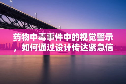 药物中毒事件中的视觉警示，如何通过设计传达紧急信息？