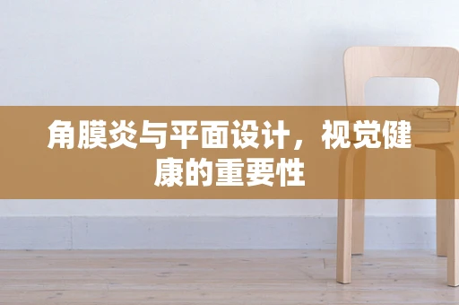 角膜炎与平面设计，视觉健康的重要性