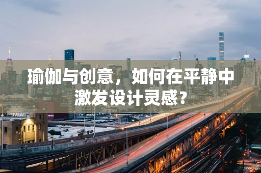 瑜伽与创意，如何在平静中激发设计灵感？