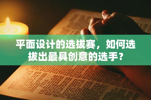 平面设计的选拔赛，如何选拔出最具创意的选手？