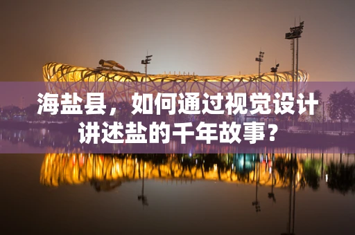 海盐县，如何通过视觉设计讲述盐的千年故事？