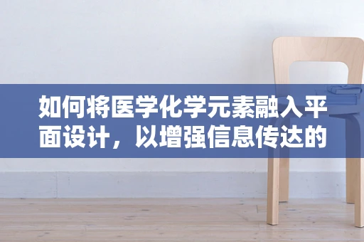 如何将医学化学元素融入平面设计，以增强信息传达的准确性和吸引力？