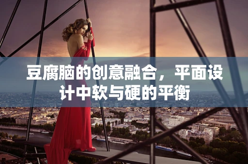 豆腐脑的创意融合，平面设计中软与硬的平衡
