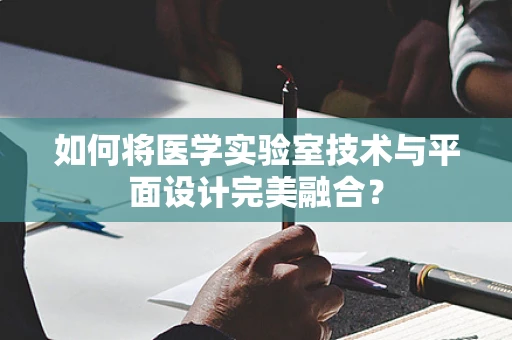 如何将医学实验室技术与平面设计完美融合？