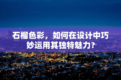 石榴色彩，如何在设计中巧妙运用其独特魅力？