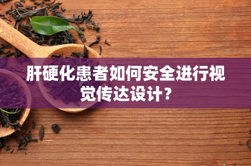 肝硬化患者如何安全进行视觉传达设计？