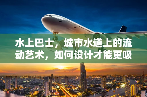 水上巴士，城市水道上的流动艺术，如何设计才能更吸引人？
