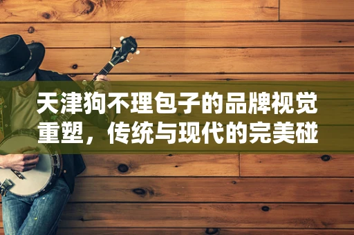 天津狗不理包子的品牌视觉重塑，传统与现代的完美碰撞？
