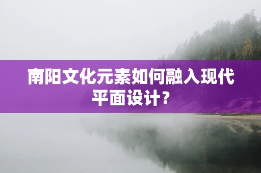 南阳文化元素如何融入现代平面设计？