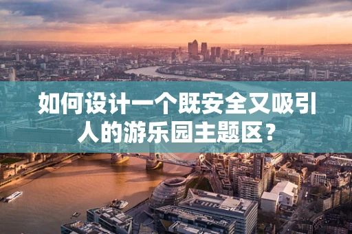 如何设计一个既安全又吸引人的游乐园主题区？