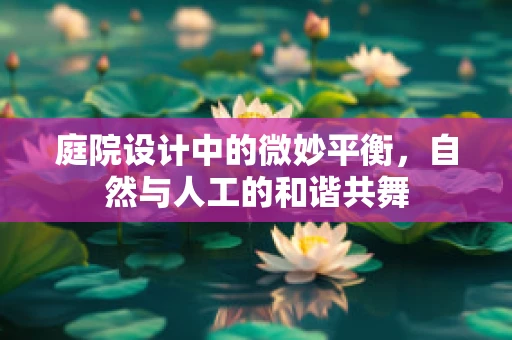 庭院设计中的微妙平衡，自然与人工的和谐共舞