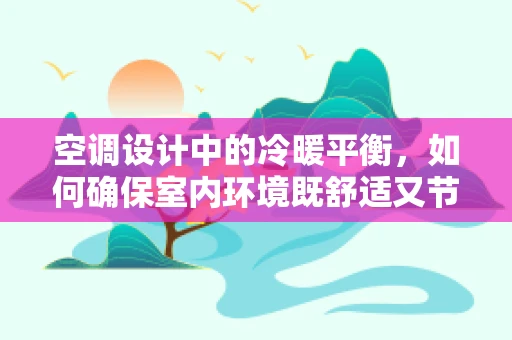 空调设计中的冷暖平衡，如何确保室内环境既舒适又节能？