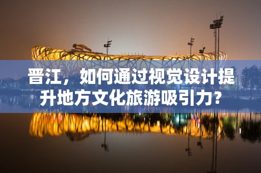 晋江，如何通过视觉设计提升地方文化旅游吸引力？