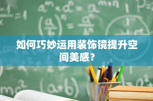 如何巧妙运用装饰镜提升空间美感？