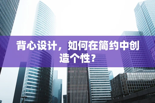 背心设计，如何在简约中创造个性？