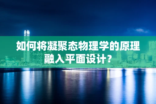如何将凝聚态物理学的原理融入平面设计？