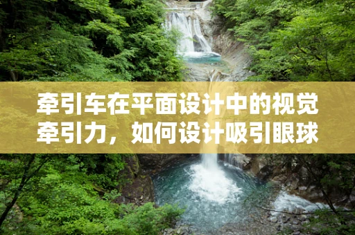 牵引车在平面设计中的视觉牵引力，如何设计吸引眼球的视觉焦点？
