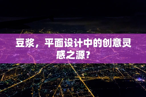 豆浆，平面设计中的创意灵感之源？