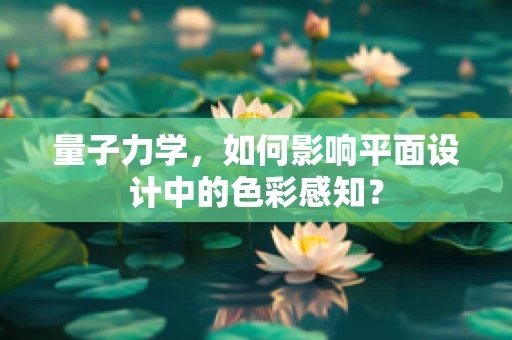 量子力学，如何影响平面设计中的色彩感知？