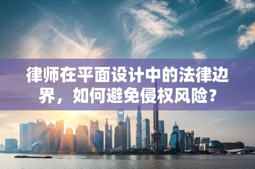 律师在平面设计中的法律边界，如何避免侵权风险？