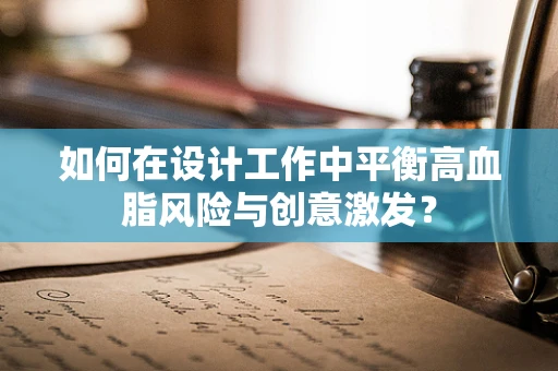 如何在设计工作中平衡高血脂风险与创意激发？