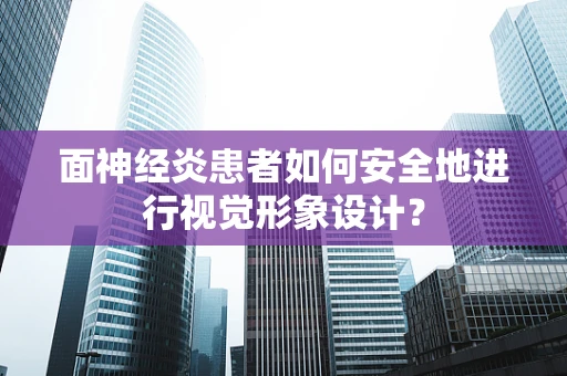 面神经炎患者如何安全地进行视觉形象设计？