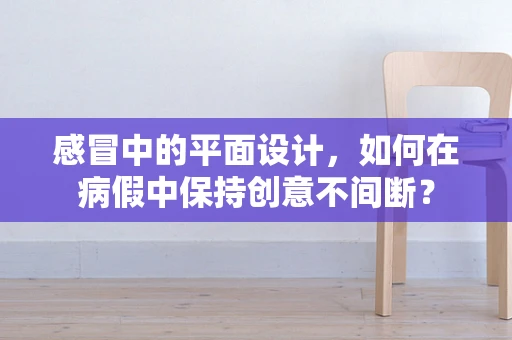 感冒中的平面设计，如何在病假中保持创意不间断？
