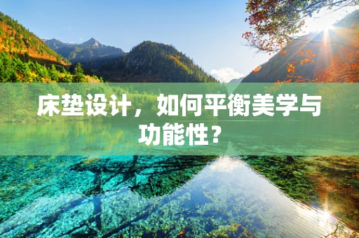 床垫设计，如何平衡美学与功能性？
