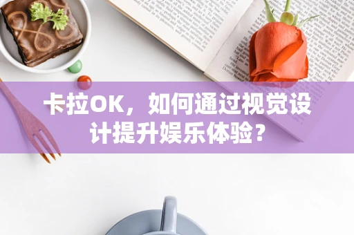 卡拉OK，如何通过视觉设计提升娱乐体验？