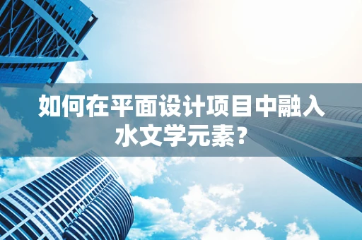 如何在平面设计项目中融入水文学元素？