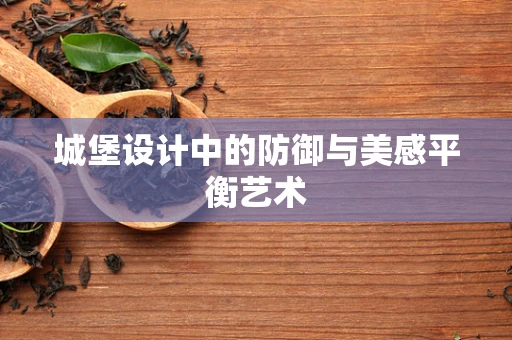 城堡设计中的防御与美感平衡艺术