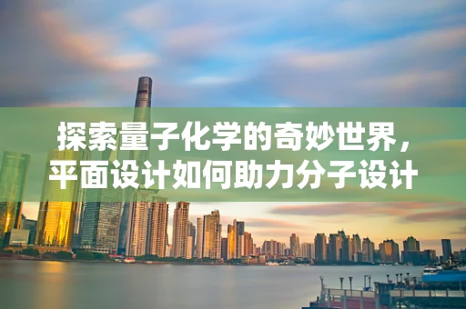 探索量子化学的奇妙世界，平面设计如何助力分子设计？