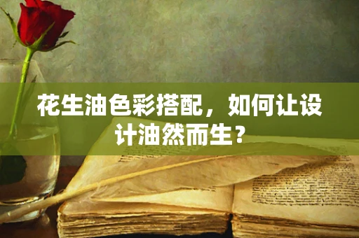花生油色彩搭配，如何让设计油然而生？