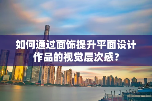 如何通过面饰提升平面设计作品的视觉层次感？
