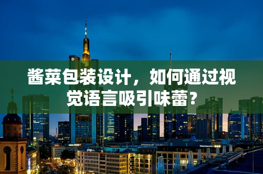 酱菜包装设计，如何通过视觉语言吸引味蕾？