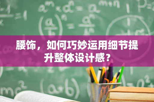 腰饰，如何巧妙运用细节提升整体设计感？