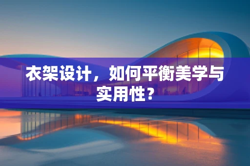 衣架设计，如何平衡美学与实用性？