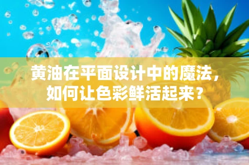 黄油在平面设计中的魔法，如何让色彩鲜活起来？