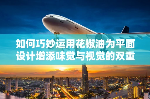 如何巧妙运用花椒油为平面设计增添味觉与视觉的双重刺激？
