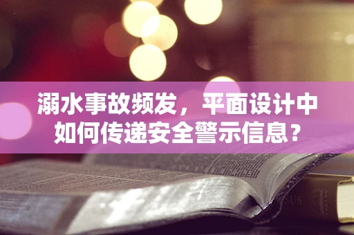 溺水事故频发，平面设计中如何传递安全警示信息？