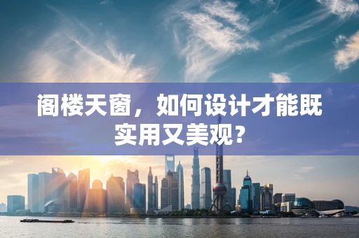 阁楼天窗，如何设计才能既实用又美观？