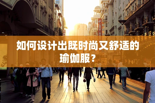 如何设计出既时尚又舒适的瑜伽服？