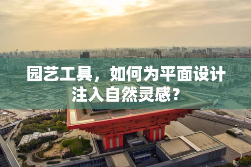 园艺工具，如何为平面设计注入自然灵感？