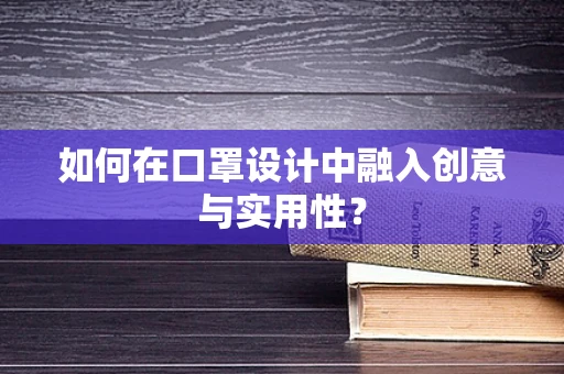 如何在口罩设计中融入创意与实用性？