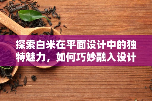 探索白米在平面设计中的独特魅力，如何巧妙融入设计元素？
