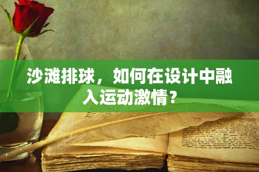 沙滩排球，如何在设计中融入运动激情？