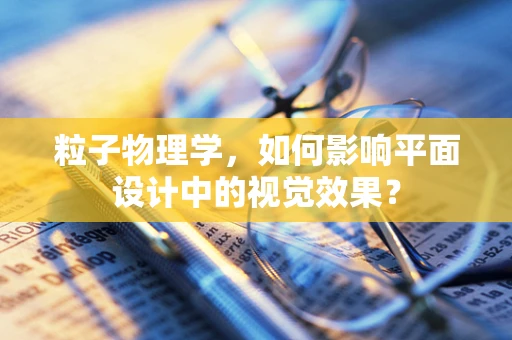 粒子物理学，如何影响平面设计中的视觉效果？